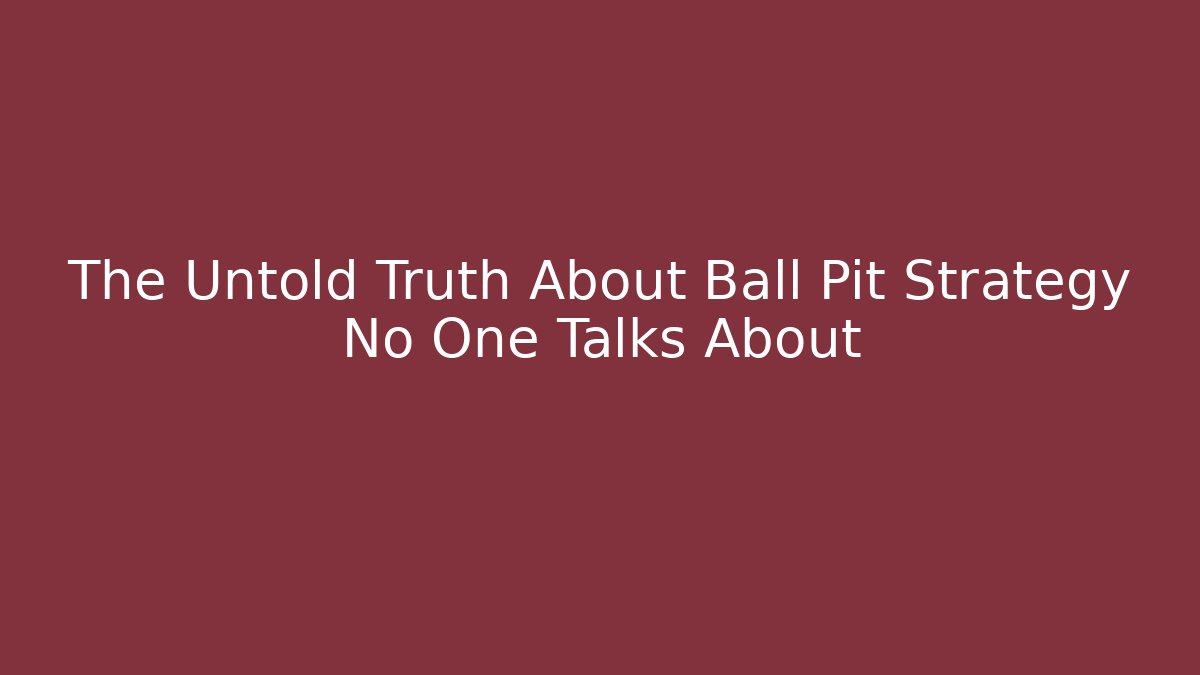 The Untold Truth About Ball Pit Strategy No One Talks About