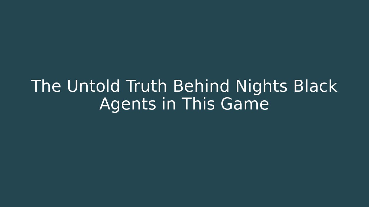 The Untold Truth Behind Nights Black Agents in This Game