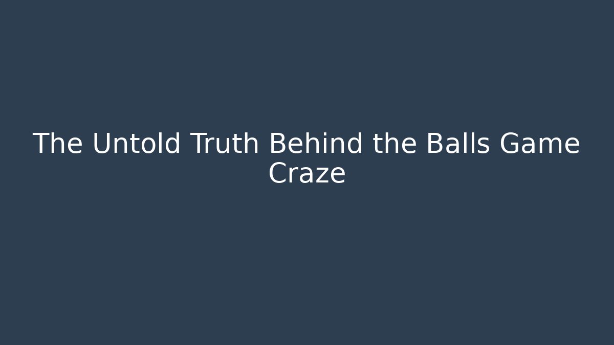 The Untold Truth Behind the Balls Game Craze
