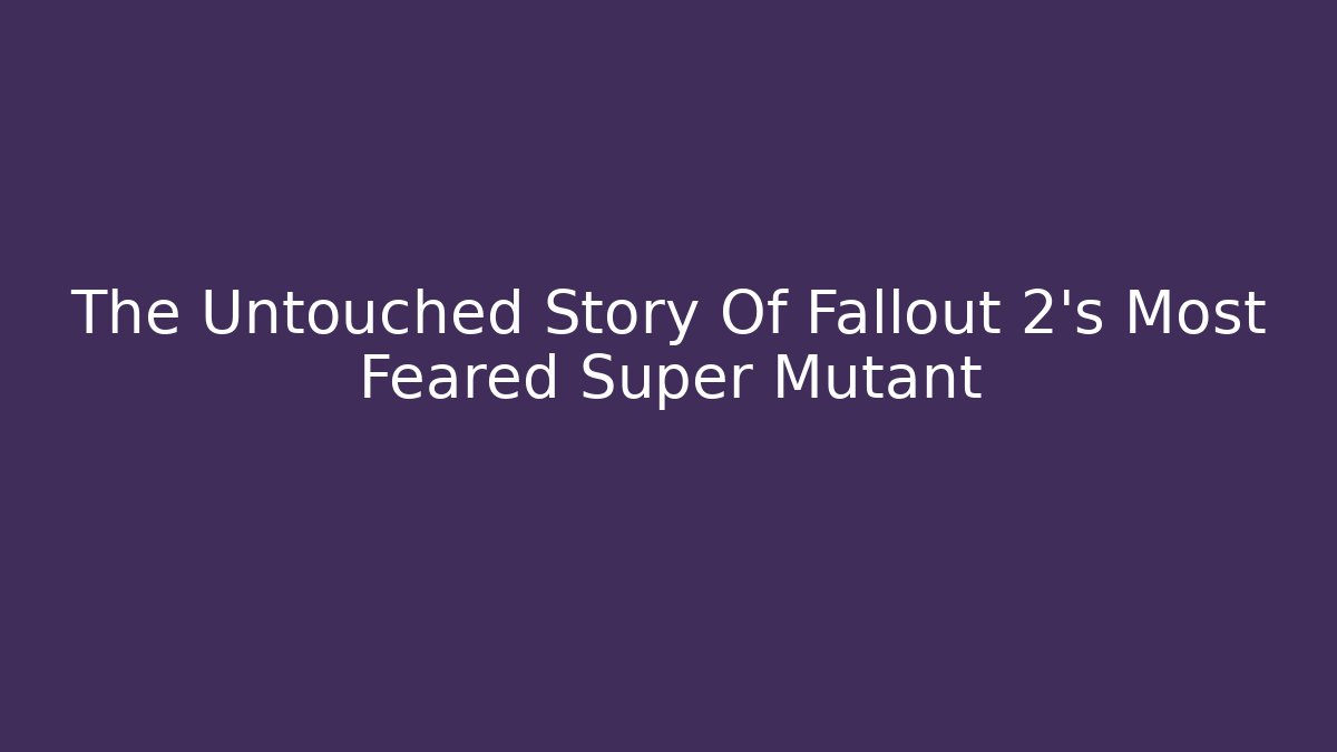 The Untouched Story Of Fallout 2's Most Feared Super Mutant