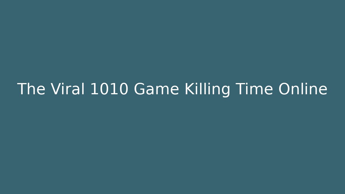 The Viral 1010 Game Killing Time Online - NADclinic