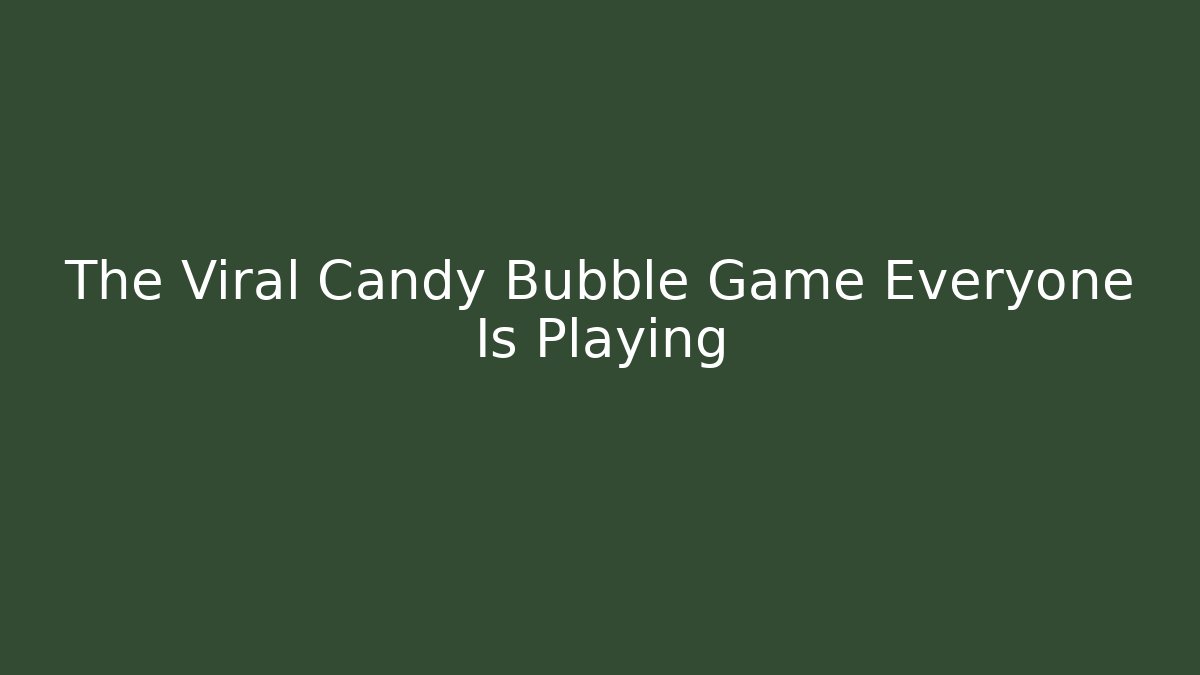 The Viral Candy Bubble Game Everyone Is Playing - NADclinic