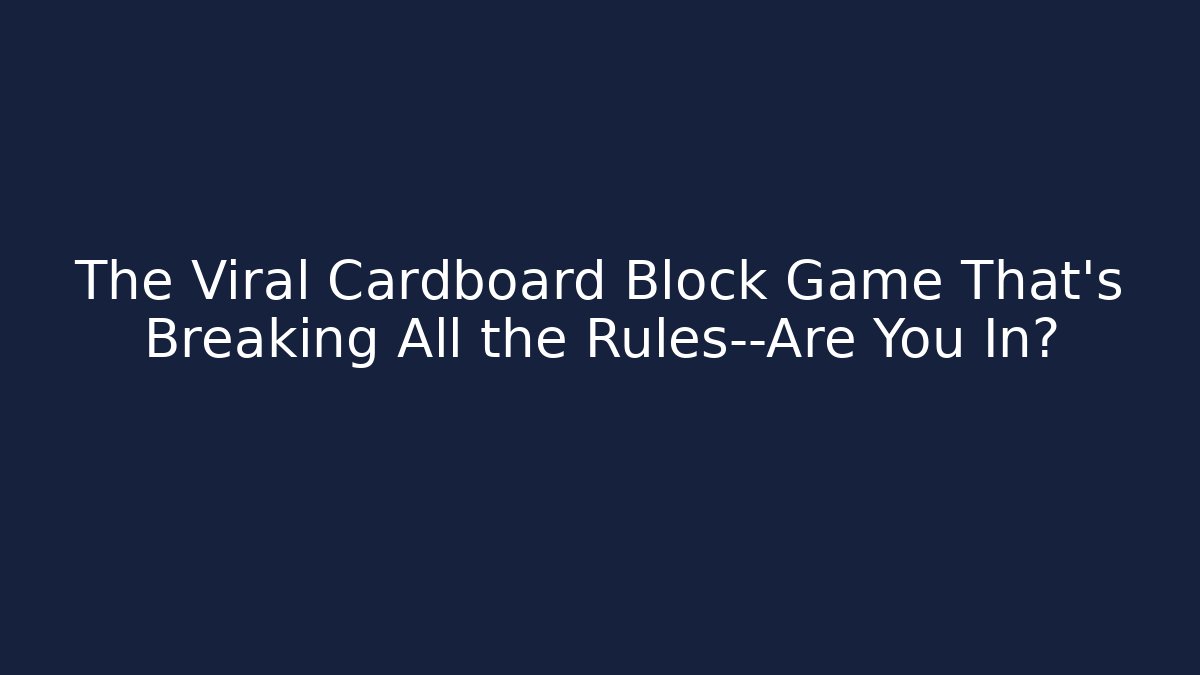 The Viral Cardboard Block Game That’s Breaking All the Rules—Are You In?