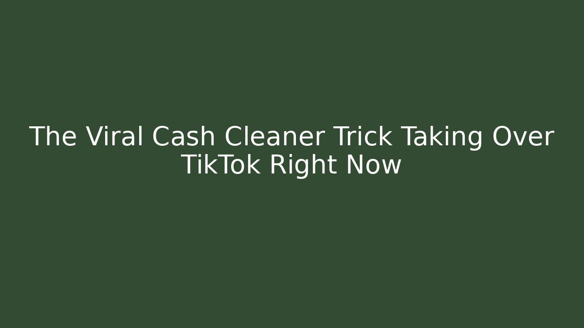 The Viral Cash Cleaner Trick Taking Over TikTok Right Now