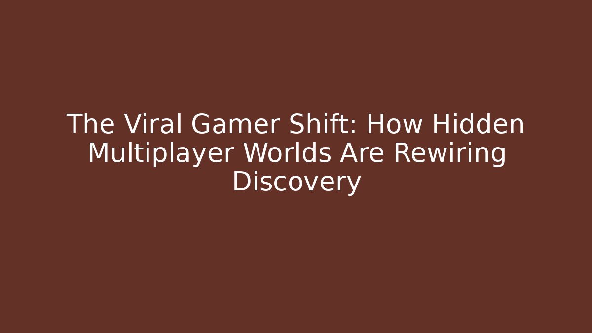 The Viral Gamer Shift: How Hidden Multiplayer Worlds Are Rewiring Discovery