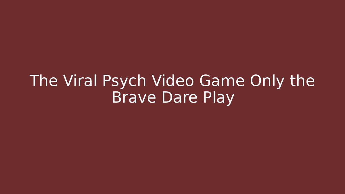 The Viral Psych Video Game Only the Brave Dare Play