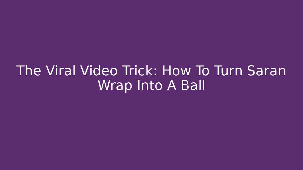 The Viral Video Trick: How To Turn Saran Wrap Into A Ball