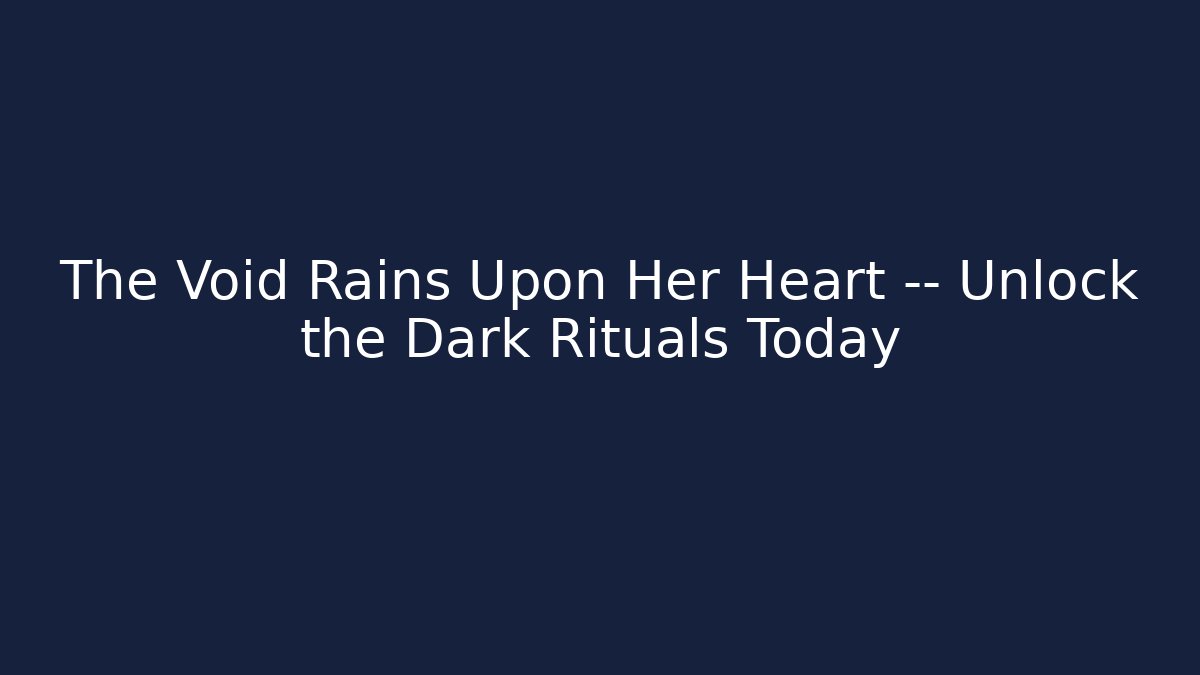The Void Rains Upon Her Heart — Unlock the Dark Rituals Today