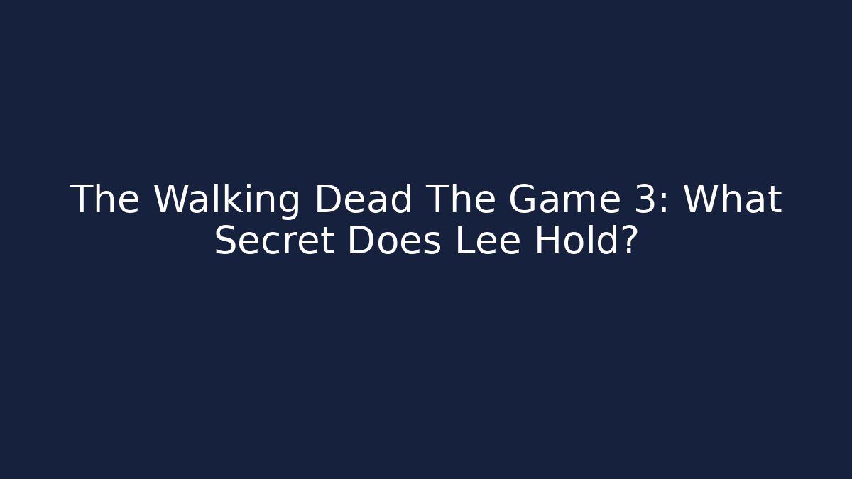 The Walking Dead The Game 3: What Secret Does Lee Hold?