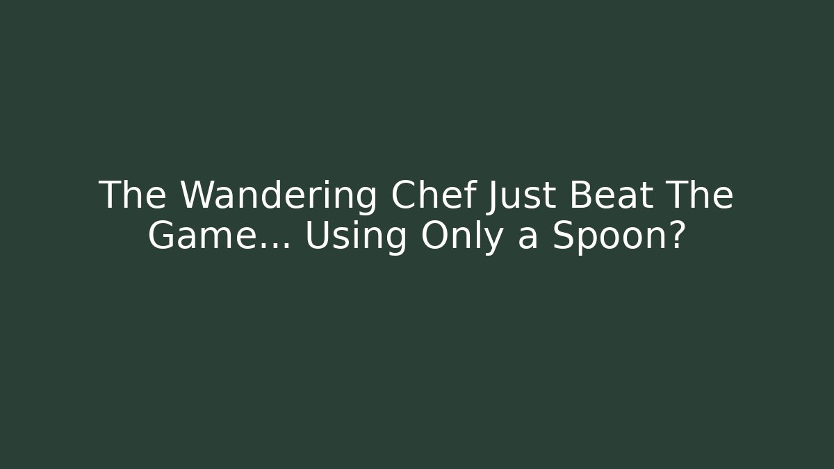 The Wandering Chef Just Beat The Game… Using Only a Spoon?