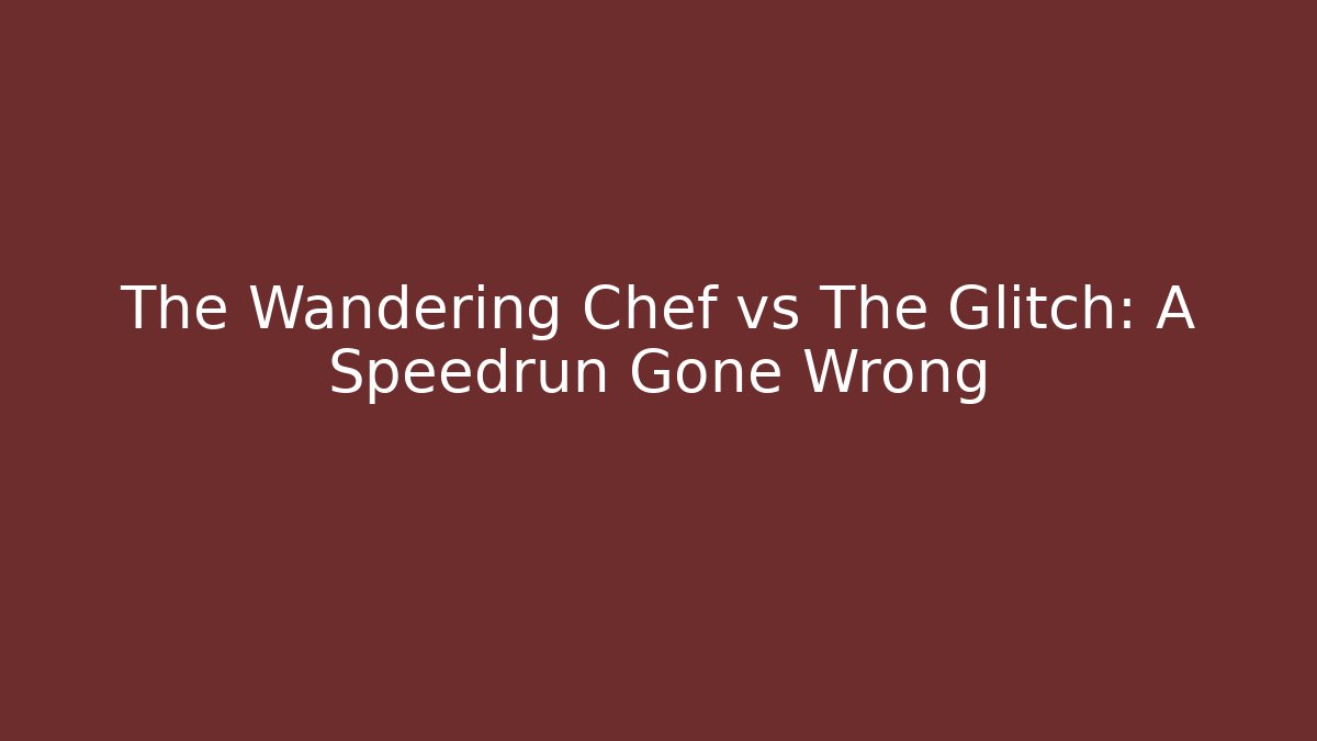 The Wandering Chef vs The Glitch: A Speedrun Gone Wrong