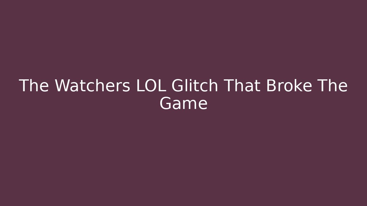 The Watchers LOL Glitch That Broke The Game