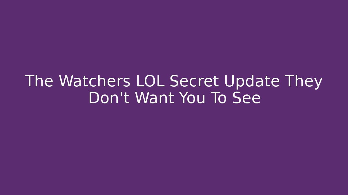 The Watchers LOL Secret Update They Don't Want You To See