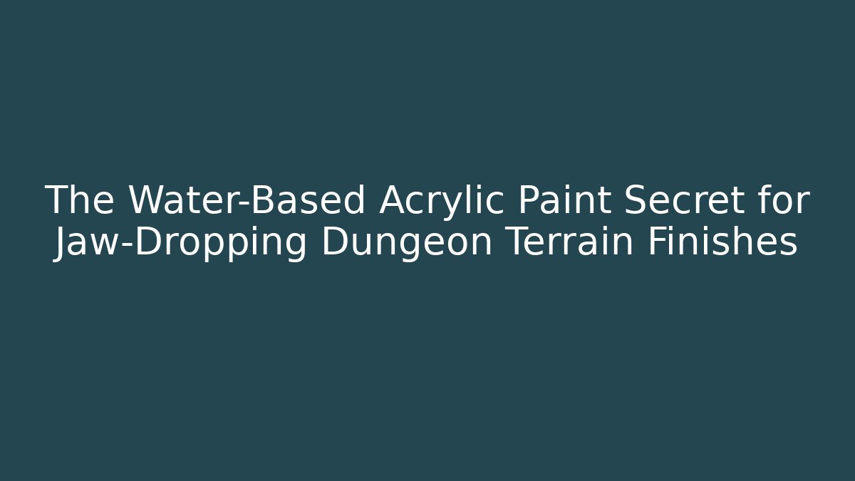 The Water-Based Acrylic Paint Secret for Jaw-Dropping Dungeon Terrain Finishes