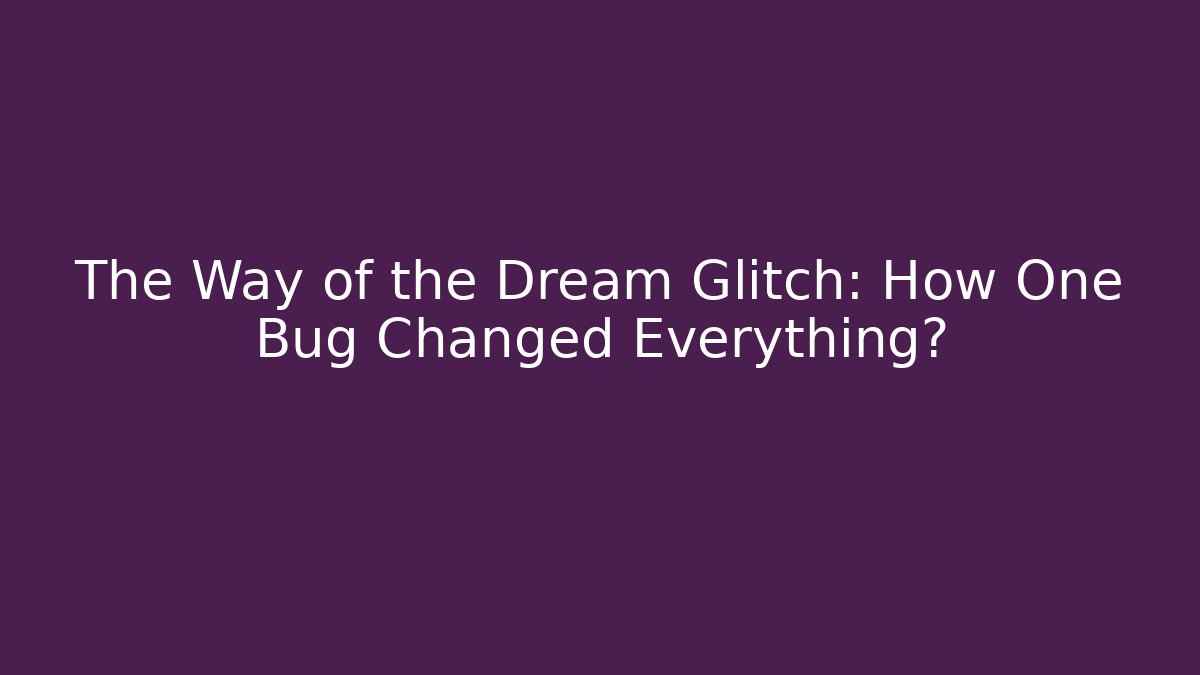 The Way of the Dream Glitch: How One Bug Changed Everything?