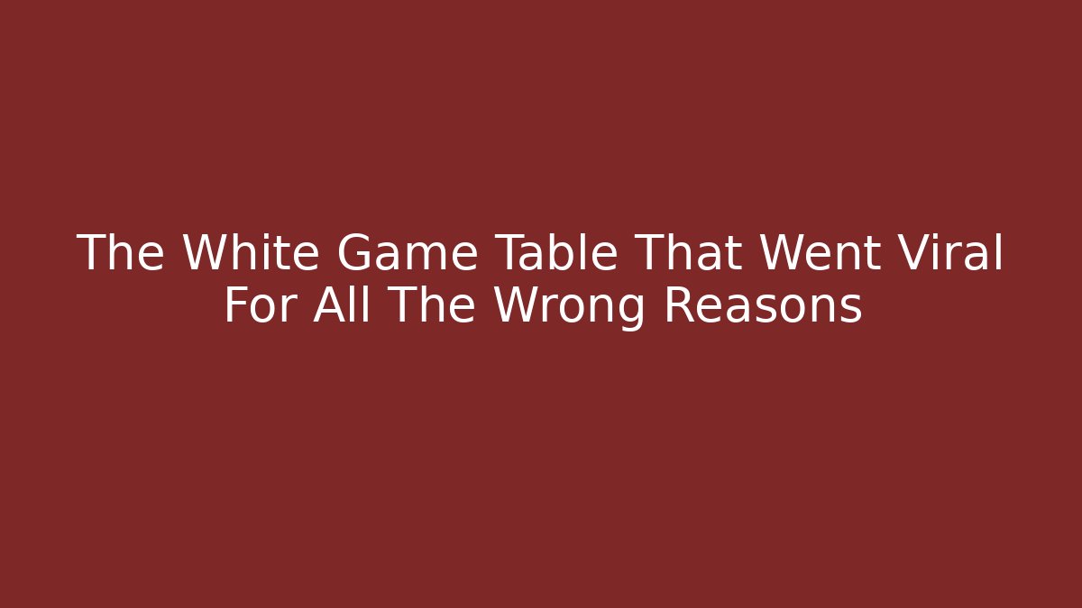 The White Game Table That Went Viral For All The Wrong Reasons