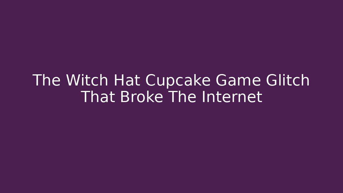 The Witch Hat Cupcake Game Glitch That Broke The Internet