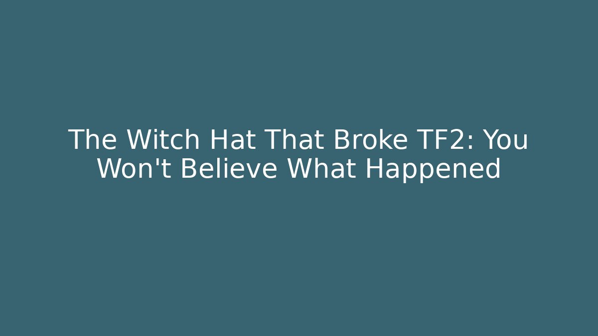 The Witch Hat That Broke TF2: You Won't Believe What Happened