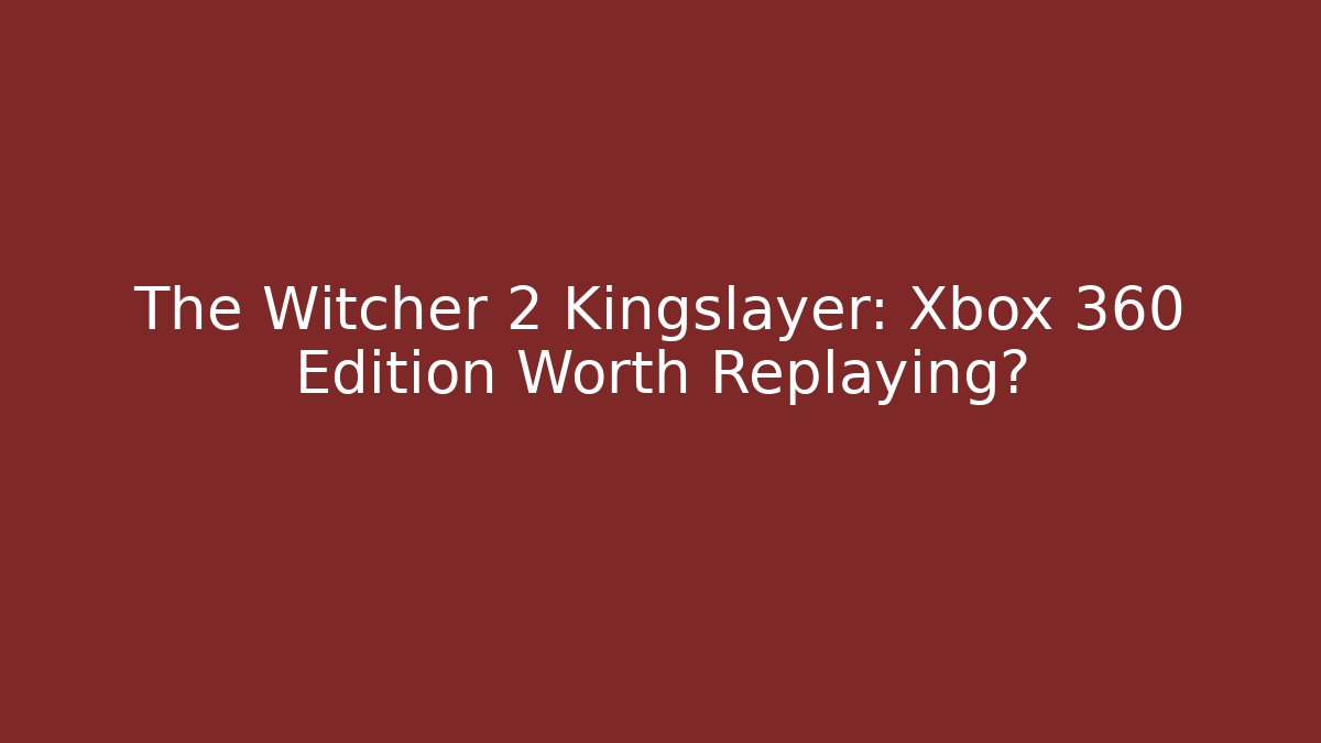 The Witcher 2 Kingslayer: Xbox 360 Edition Worth Replaying?