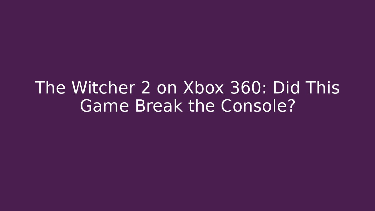 The Witcher 2 on Xbox 360: Did This Game Break the Console?