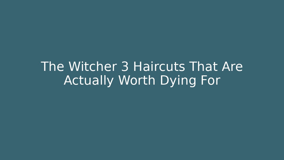 The Witcher 3 Haircuts That Are Actually Worth Dying For