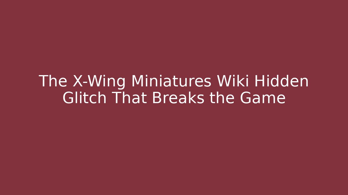 The X-Wing Miniatures Wiki Hidden Glitch That Breaks the Game
