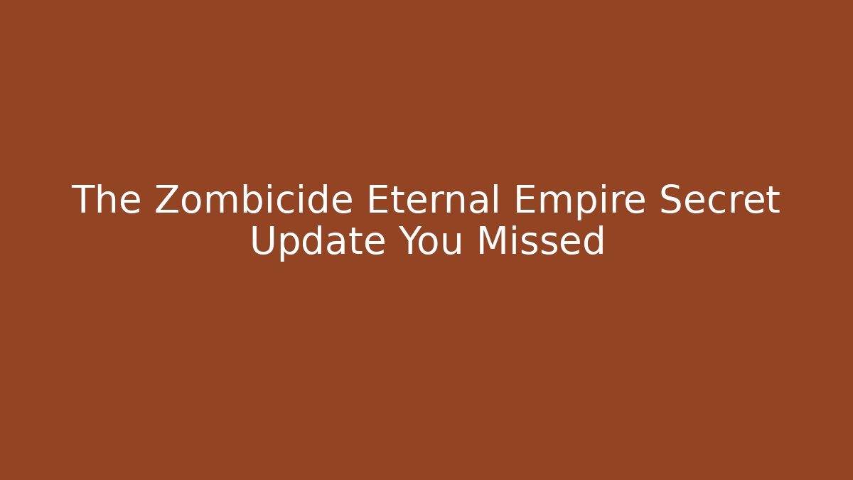 The Zombicide Eternal Empire Secret Update You Missed