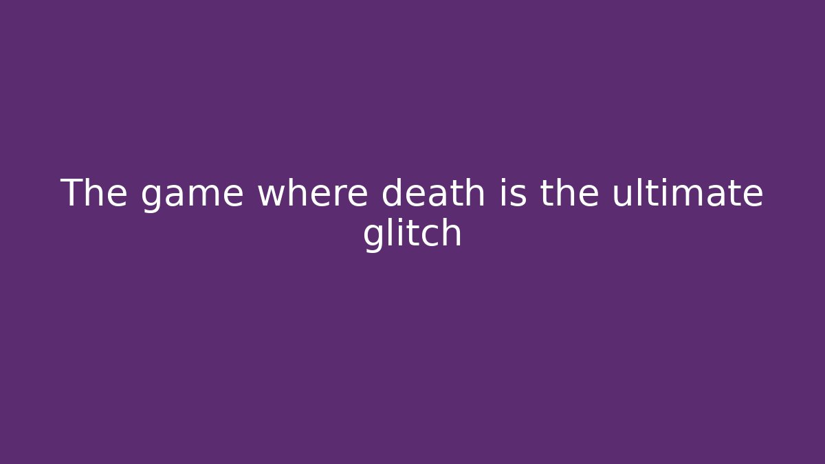 The game where death is the ultimate glitch