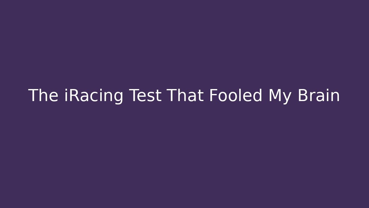 The iRacing Test That Fooled My Brain