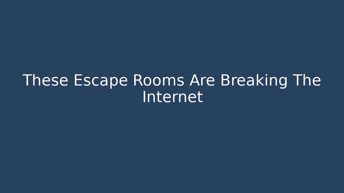 These Escape Rooms Are Breaking The Internet