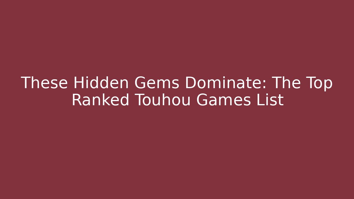 These Hidden Gems Dominate: The Top Ranked Touhou Games List