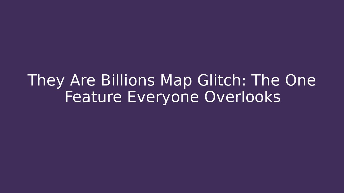 They Are Billions Map Glitch: The One Feature Everyone Overlooks