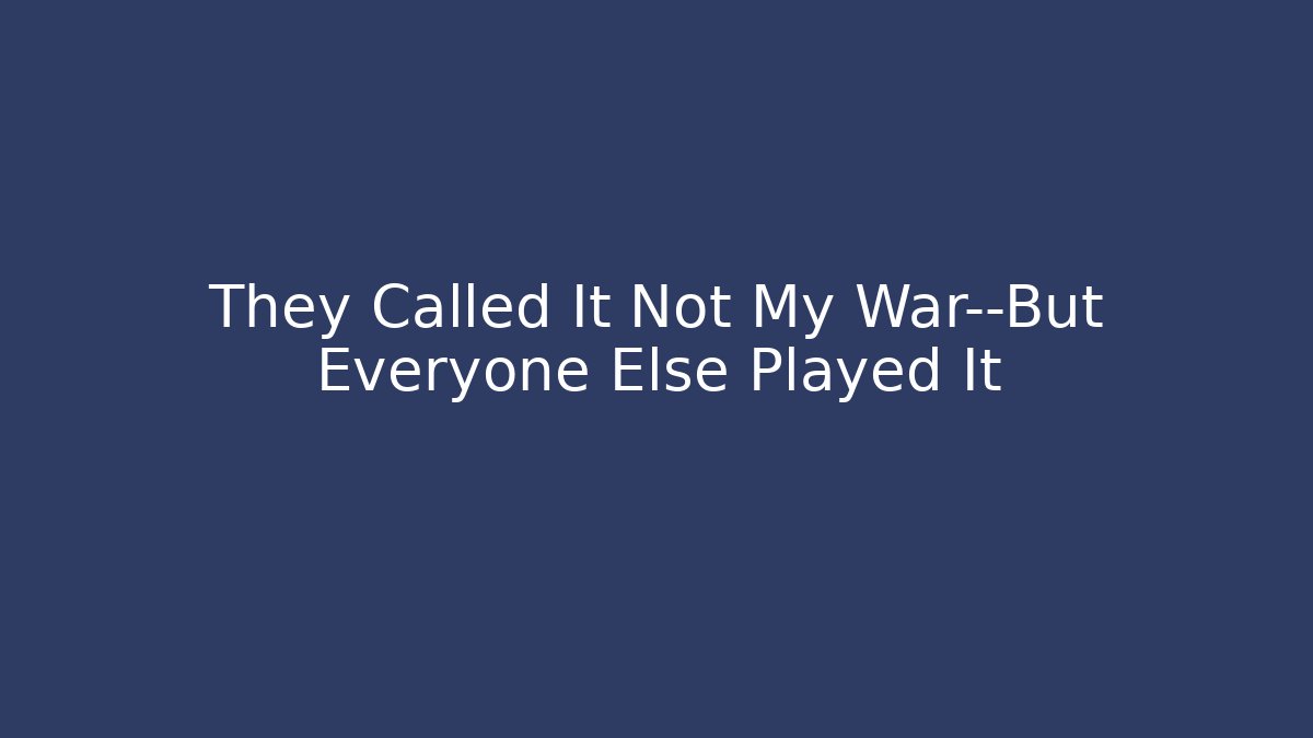 They Called It Not My War—But Everyone Else Played It - NADclinic