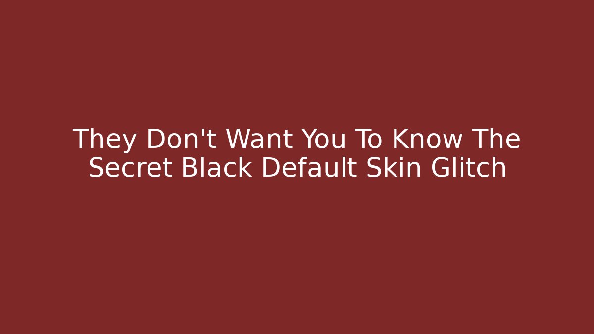 They Don't Want You To Know The Secret Black Default Skin Glitch