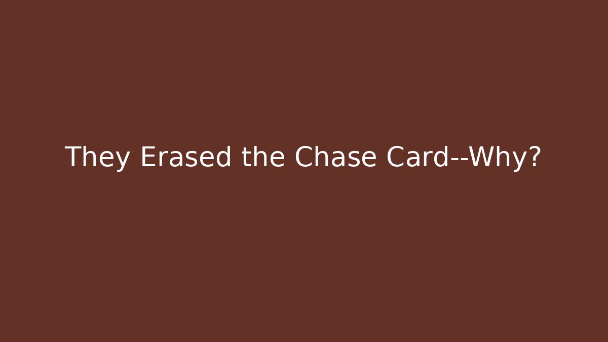 They Erased the Chase Card—Why?