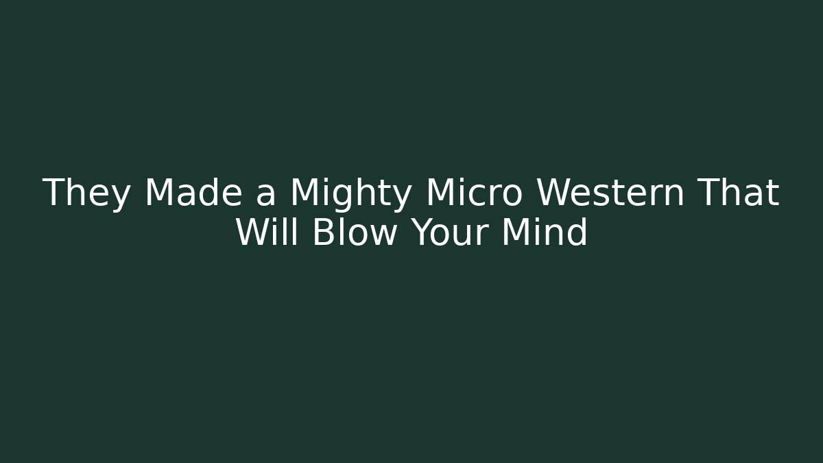 They Made a Mighty Micro Western That Will Blow Your Mind