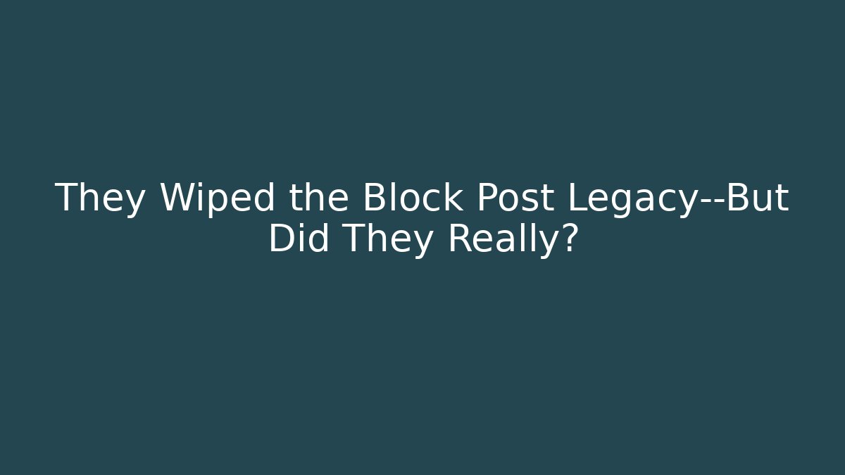 They Wiped the Block Post Legacy—But Did They Really?