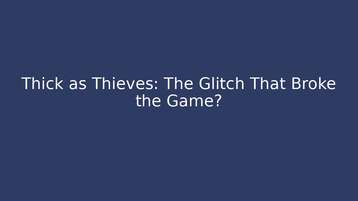 Thick as Thieves: The Glitch That Broke the Game?