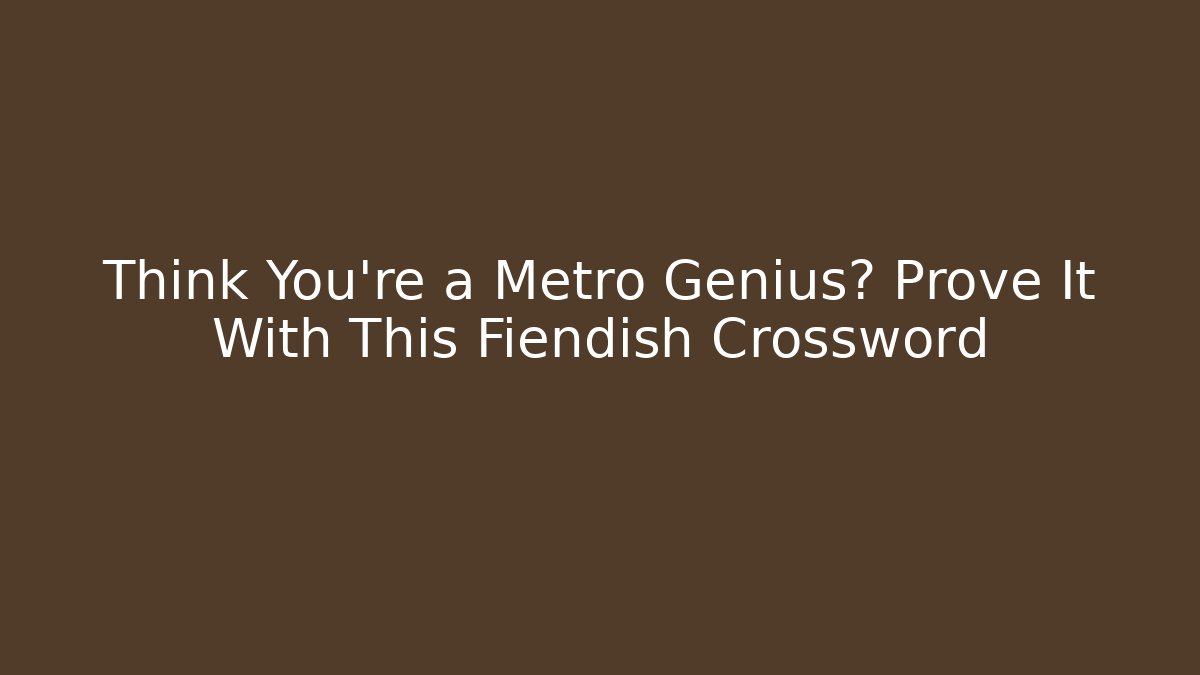 Think You're a Metro Genius? Prove It With This Fiendish Crossword