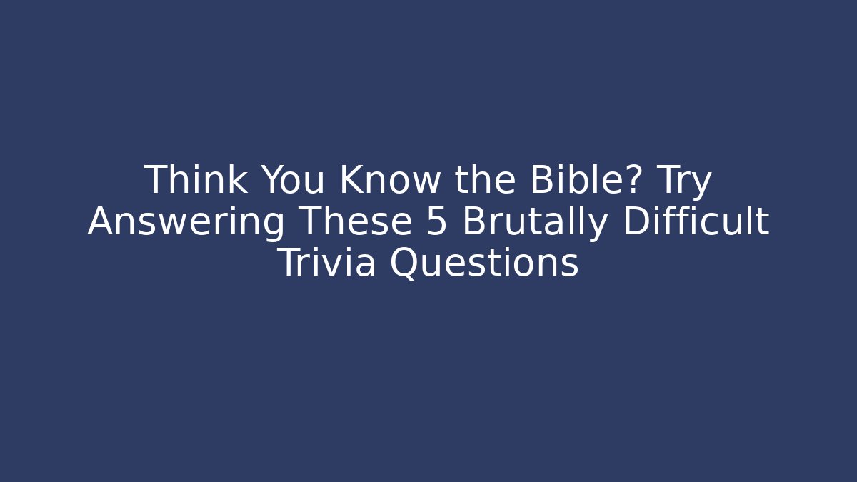 Think You Know the Bible? Try Answering These 5 Brutally Difficult Trivia Questions