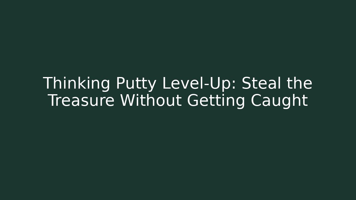 Thinking Putty Level-Up: Steal the Treasure Without Getting Caught