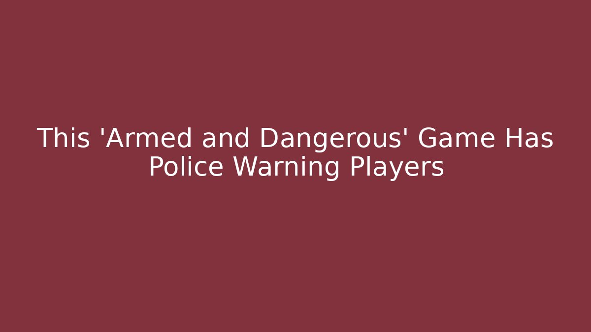 This 'Armed and Dangerous' Game Has Police Warning Players