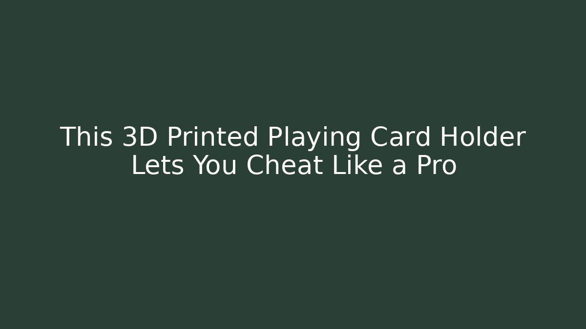 This 3D Printed Playing Card Holder Lets You Cheat Like a Pro - NADclinic