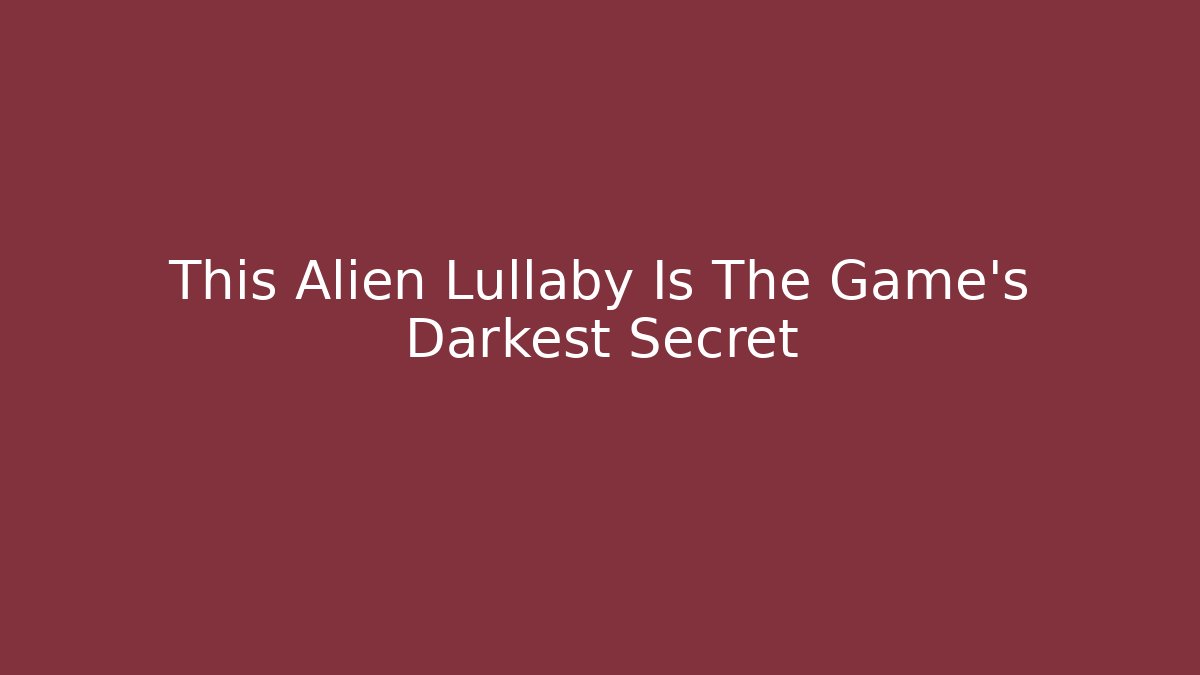 This Alien Lullaby Is The Game’s Darkest Secret - NADclinic