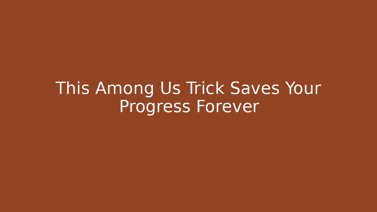 This Among Us Trick Saves Your Progress Forever