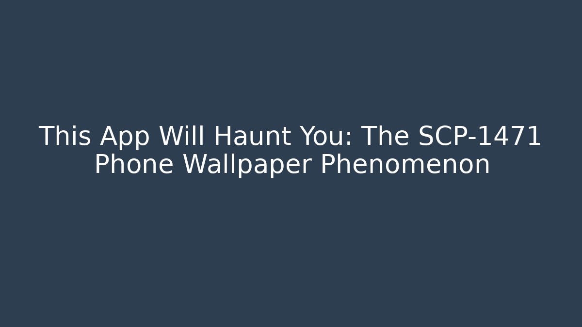 This App Will Haunt You: The SCP-1471 Phone Wallpaper Phenomenon