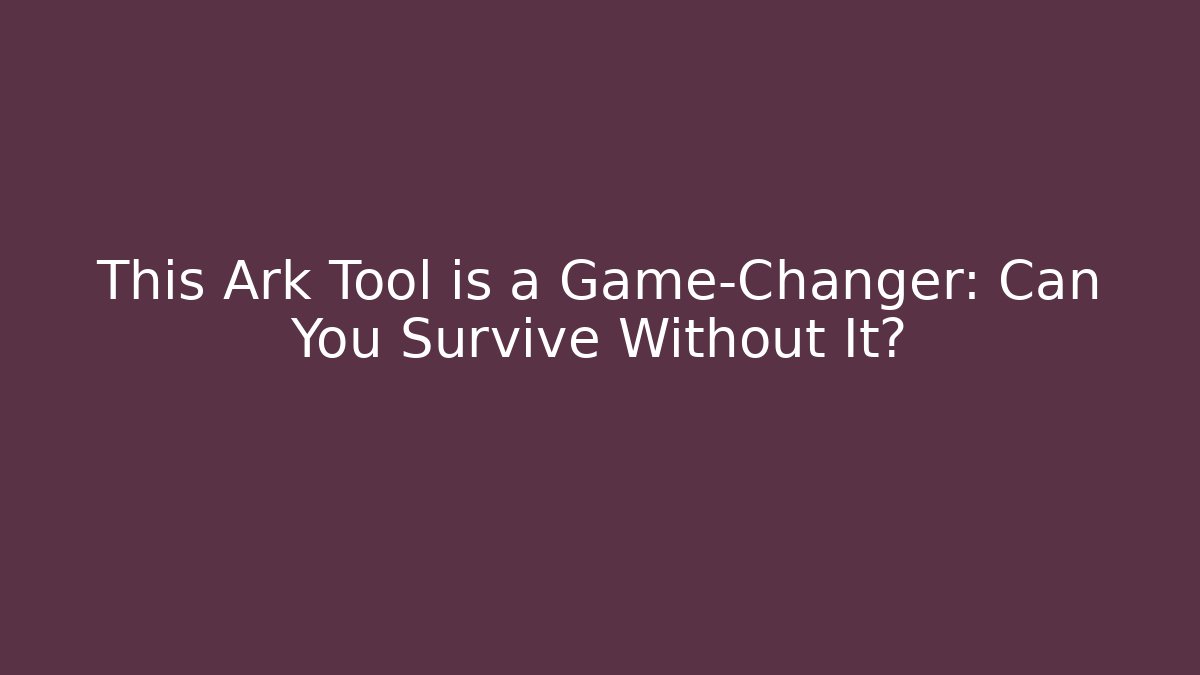 This Ark Tool is a Game-Changer: Can You Survive Without It?