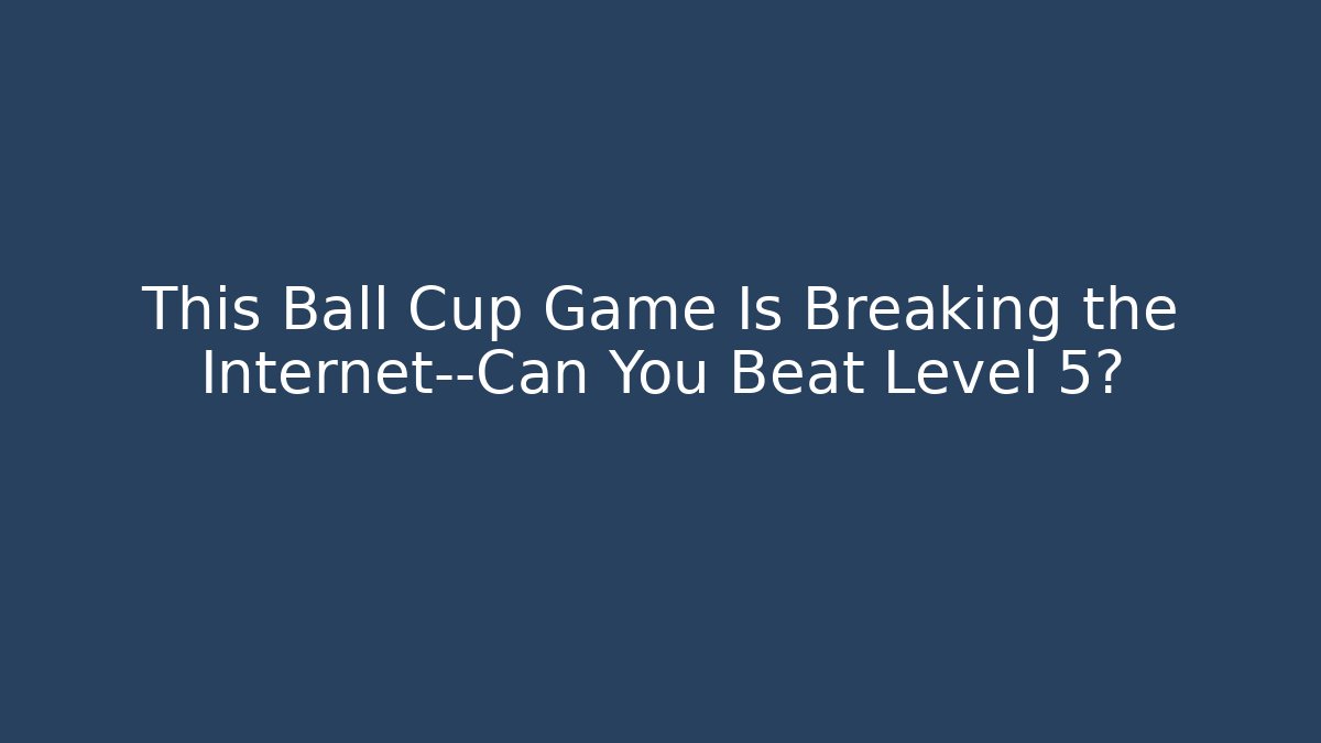 This Ball Cup Game Is Breaking the Internet—Can You Beat Level 5?
