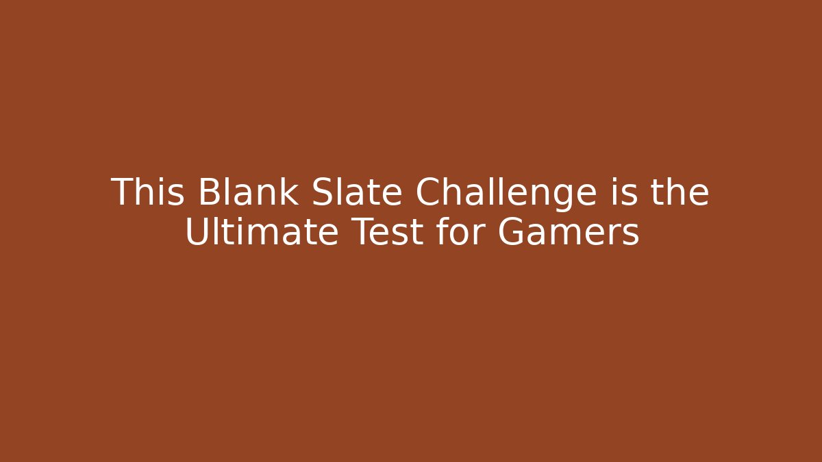 This Blank Slate Challenge is the Ultimate Test for Gamers