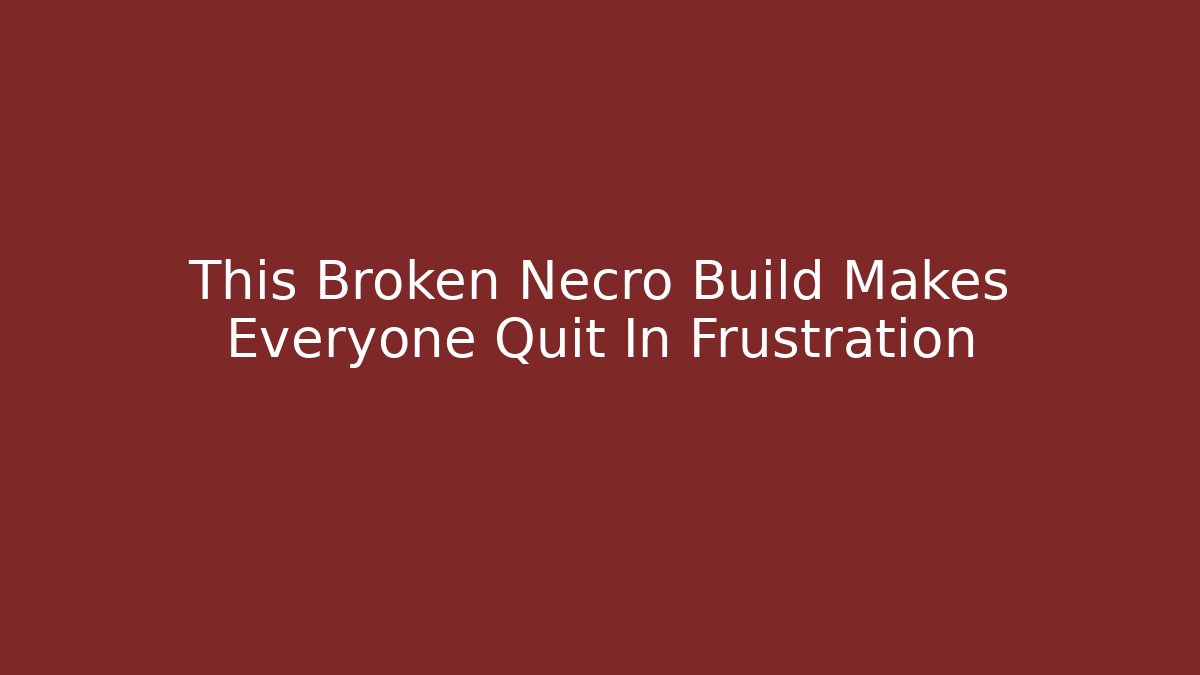 This Broken Necro Build Makes Everyone Quit In Frustration